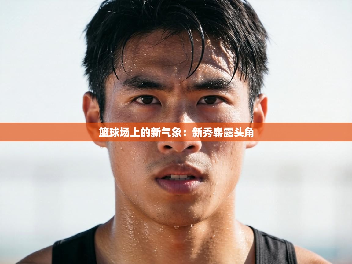 篮球场上的新气象:新秀崭露头角 第2张